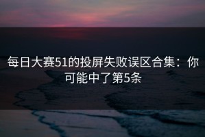 每日大赛51的投屏失败误区合集：你可能中了第5条