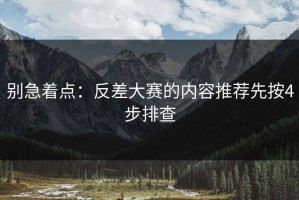 别急着点：反差大赛的内容推荐先按4步排查
