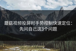 蘑菇视频投屏时手势控制快速定位：先问自己这3个问题