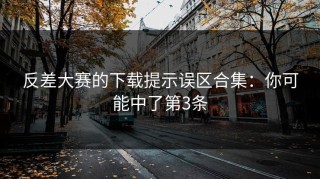 反差大赛的下载提示误区合集：你可能中了第3条