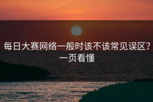 每日大赛网络一般时该不该常见误区？一页看懂
