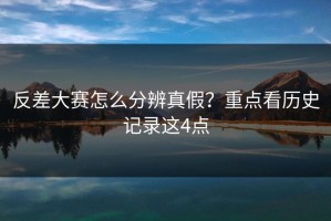 反差大赛怎么分辨真假？重点看历史记录这4点