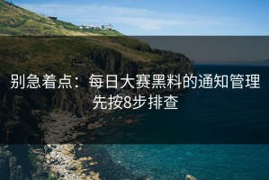 别急着点：每日大赛黑料的通知管理先按8步排查