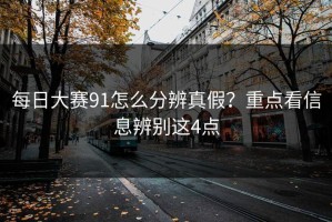 每日大赛91怎么分辨真假？重点看信息辨别这4点