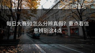 每日大赛91怎么分辨真假？重点看信息辨别这4点