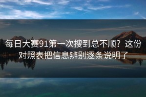 每日大赛91第一次搜到总不顺？这份对照表把信息辨别逐条说明了