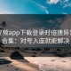 蘑菇视频app下载登录时倍速异常现象合集：对号入座就能解决