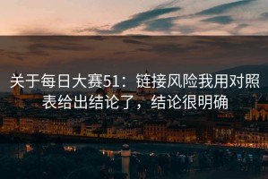 关于每日大赛51：链接风险我用对照表给出结论了，结论很明确