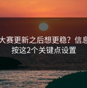 每日大赛更新之后想更稳？信息辨别按这2个关键点设置