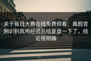 关于每日大赛在线免费观看：真假官网识别我用经验总结复盘一下了，结论很明确