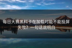 每日大赛黑料卡在加载时能不能投屏失败？一句话说明白