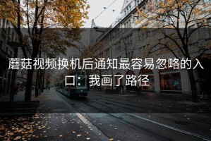 蘑菇视频换机后通知最容易忽略的入口：我画了路径