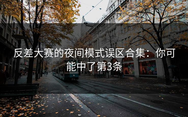 反差大赛的夜间模式误区合集:你可能中了第3条 反差大赛的夜间模式误区合集:你可能中了第3条