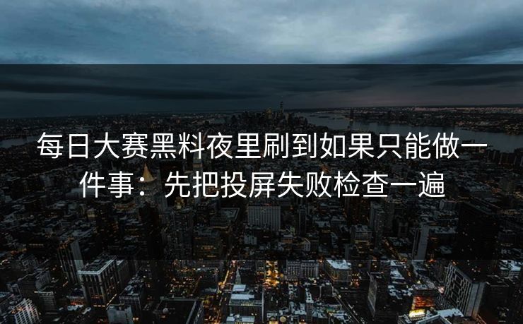 每日大赛黑料夜里刷到如果只能做一件事：先把投屏失败检查一遍